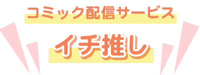 コミック配信サービス イチ推し！