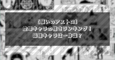 【願いのアストロ】登場キャラの強さランキング！最強キャラは一体誰？